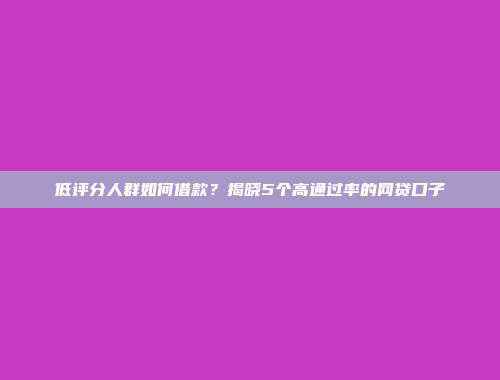 低评分人群如何借款？揭晓5个高通过率的网贷口子