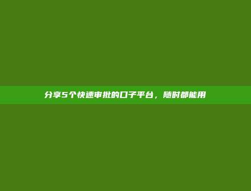 分享5个快速审批的口子平台，随时都能用