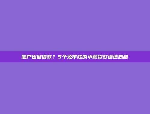 黑户也能借款？5个免审核的小额贷款通道总结