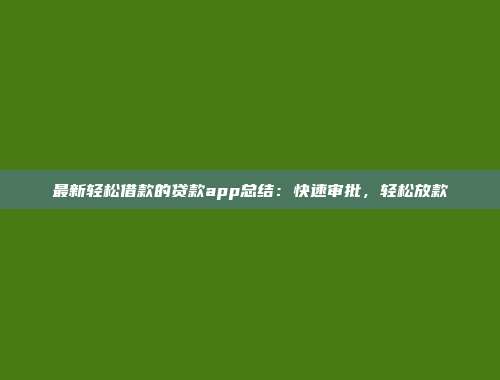 最新轻松借款的贷款app总结：快速审批，轻松放款