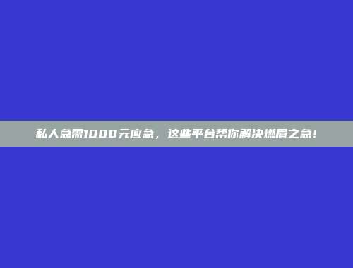 私人急需1000元应急，这些平台帮你解决燃眉之急！