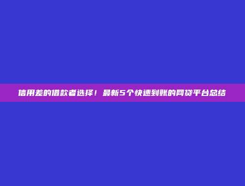 信用差的借款者选择！最新5个快速到账的网贷平台总结