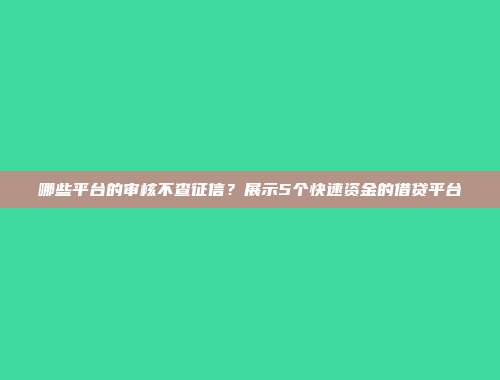 哪些平台的审核不查征信？展示5个快速资金的借贷平台