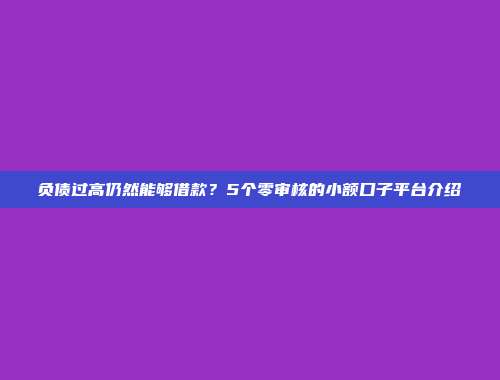 负债过高仍然能够借款？5个零审核的小额口子平台介绍