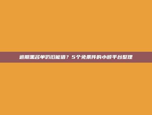 逾期黑名单仍旧能借？5个免条件的小额平台整理