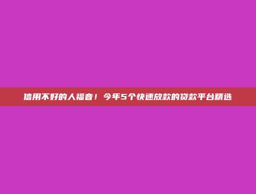 信用不好的人福音！今年5个快速放款的贷款平台精选