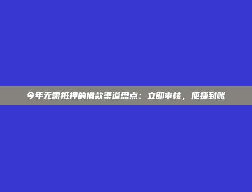 今年无需抵押的借款渠道盘点：立即审核，便捷到账