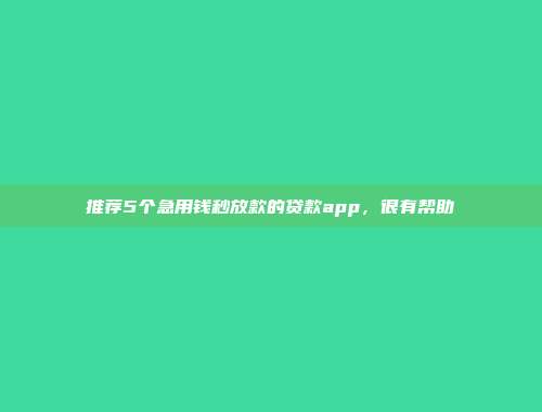 推荐5个急用钱秒放款的贷款app，很有帮助