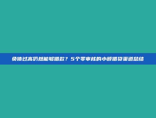 负债过高仍然能够借款？5个零审核的小额借贷渠道总结