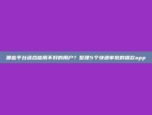 哪些平台适合信用不好的用户？整理5个快速审批的借款app