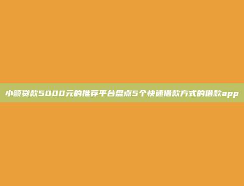 小额贷款5000元的推荐平台盘点5个快速借款方式的借款app