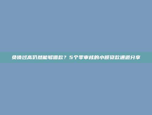 负债过高仍然能够借款？5个零审核的小额贷款通道分享