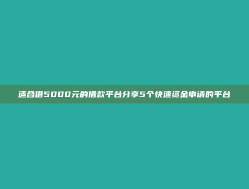 适合借5000元的借款平台分享5个快速资金申请的平台