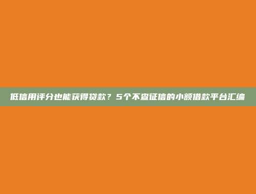 低信用评分也能获得贷款？5个不查征信的小额借款平台汇编