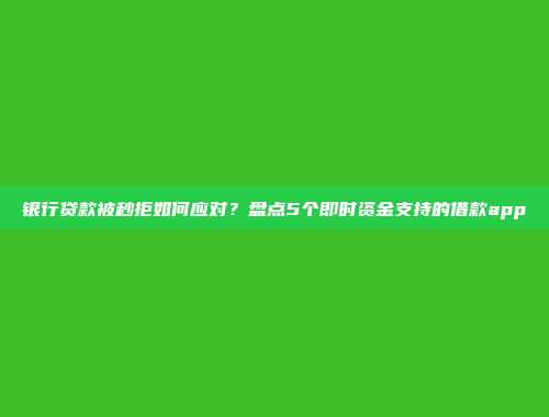 银行贷款被秒拒如何应对？盘点5个即时资金支持的借款app