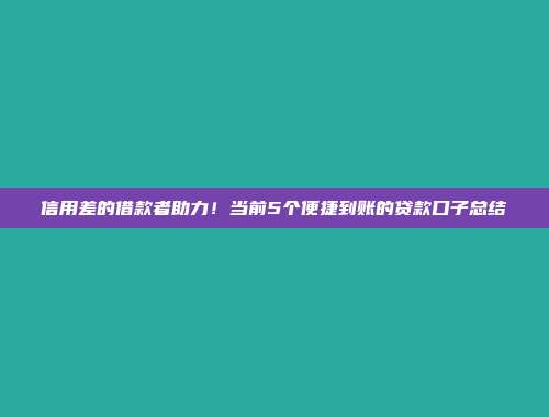 信用差的借款者助力！当前5个便捷到账的贷款口子总结