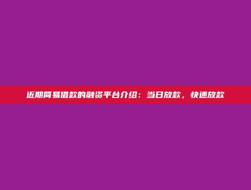 近期简易借款的融资平台介绍：当日放款，快速放款