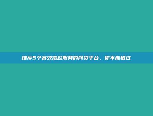 推荐5个高效借款服务的网贷平台，你不能错过