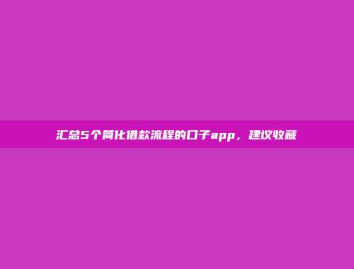 汇总5个简化借款流程的口子app，建议收藏