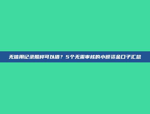 无信用记录照样可以借？5个无需审核的小额资金口子汇总