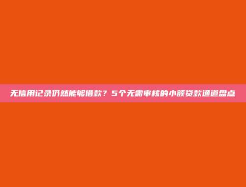 无信用记录仍然能够借款？5个无需审核的小额贷款通道盘点