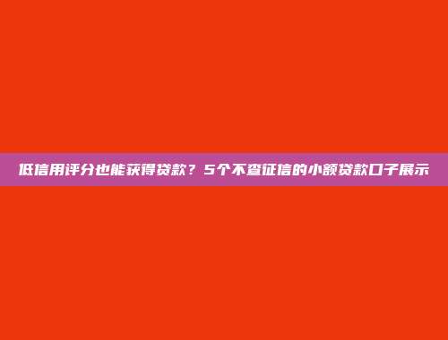 低信用评分也能获得贷款？5个不查征信的小额贷款口子展示