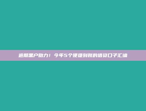 逾期黑户助力！今年5个便捷到账的借贷口子汇编