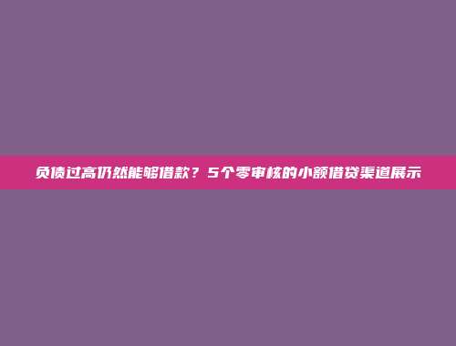 负债过高仍然能够借款？5个零审核的小额借贷渠道展示