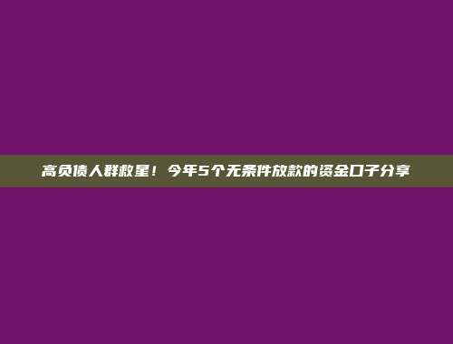 高负债人群救星！今年5个无条件放款的资金口子分享