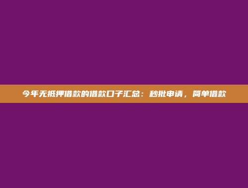 今年无抵押借款的借款口子汇总：秒批申请，简单借款