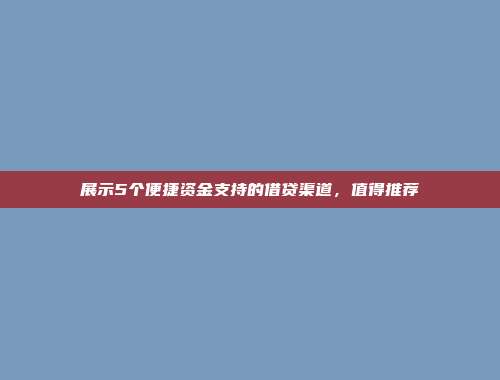 展示5个便捷资金支持的借贷渠道，值得推荐