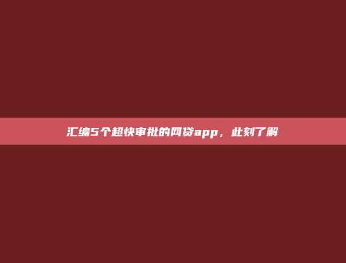 汇编5个超快审批的网贷app，此刻了解