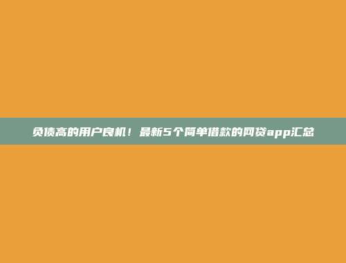 负债高的用户良机！最新5个简单借款的网贷app汇总