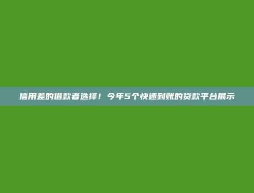 信用差的借款者选择！今年5个快速到账的贷款平台展示