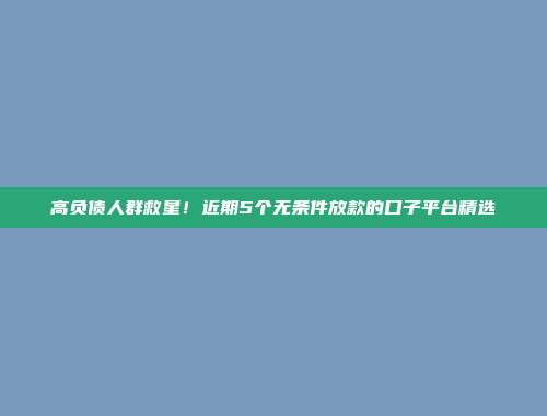 高负债人群救星！近期5个无条件放款的口子平台精选