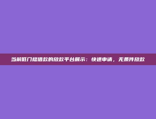 当前低门槛借款的放款平台展示：快速申请，无条件放款