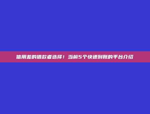 信用差的借款者选择！当前5个快速到账的平台介绍