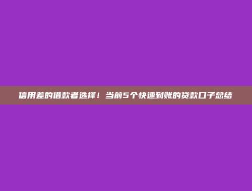 信用差的借款者选择！当前5个快速到账的贷款口子总结