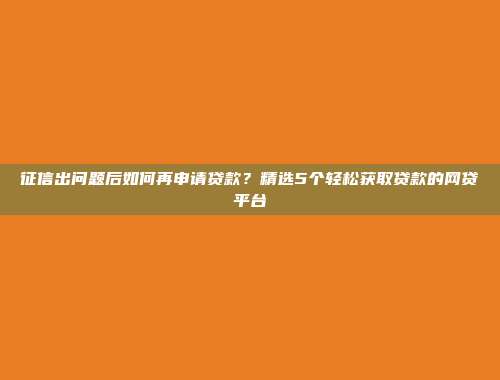 征信出问题后如何再申请贷款？精选5个轻松获取贷款的网贷平台