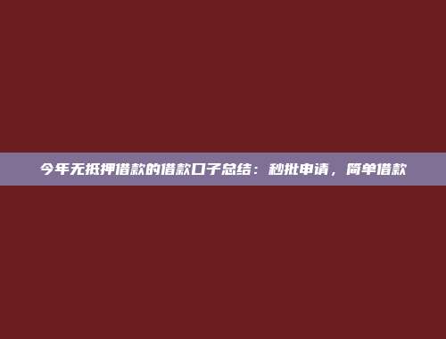 今年无抵押借款的借款口子总结：秒批申请，简单借款