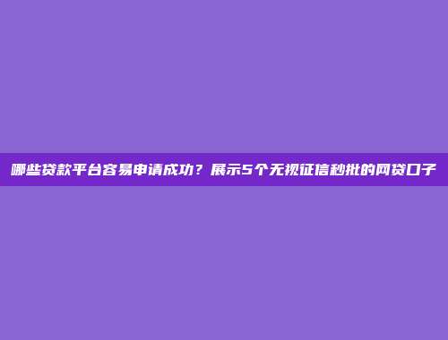 哪些贷款平台容易申请成功？展示5个无视征信秒批的网贷口子