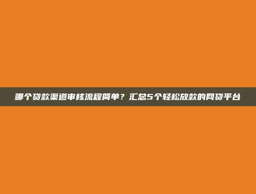 哪个贷款渠道审核流程简单？汇总5个轻松放款的网贷平台