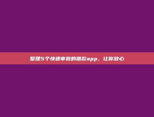 整理5个快速审批的借款app，让你放心