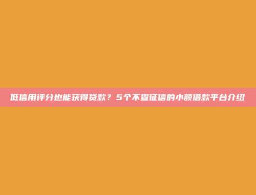 低信用评分也能获得贷款？5个不查征信的小额借款平台介绍