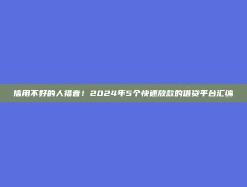 信用不好的人福音！2024年5个快速放款的借贷平台汇编