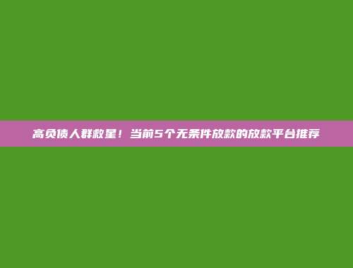 高负债人群救星！当前5个无条件放款的放款平台推荐