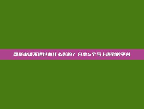 网贷申请不通过有什么影响？分享5个马上借到的平台