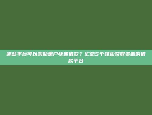 哪些平台可以帮助黑户快速借款？汇总5个轻松获取资金的借款平台