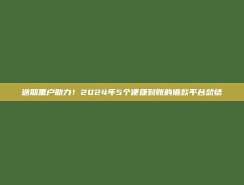 逾期黑户助力！2024年5个便捷到账的借款平台总结