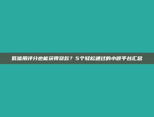 低信用评分也能获得贷款？5个轻松通过的小额平台汇总